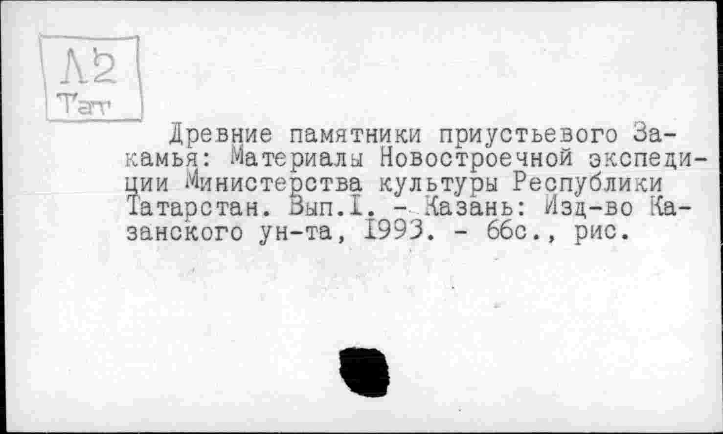 ﻿Древние памятники приустьевого За-камья: Материалы Новостроечной экспедиции Министерства культуры Республики Татарстан. Вып.Т. - Казань: Изд-во Казанского ун-та, 1993. - 66с., рис.